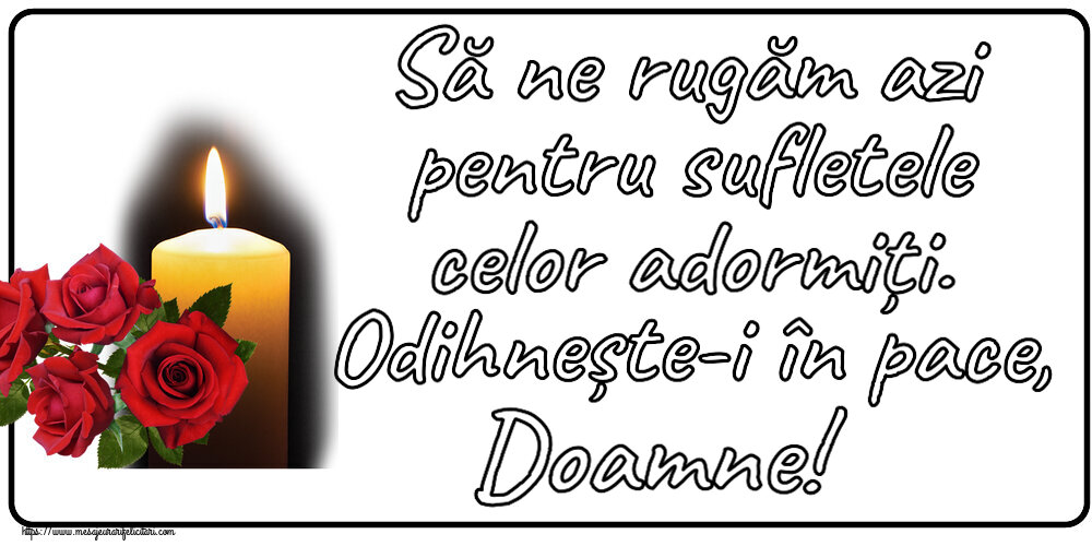 Să ne rugăm azi pentru sufletele celor adormiți. Odihnește-i în pace, Doamne!