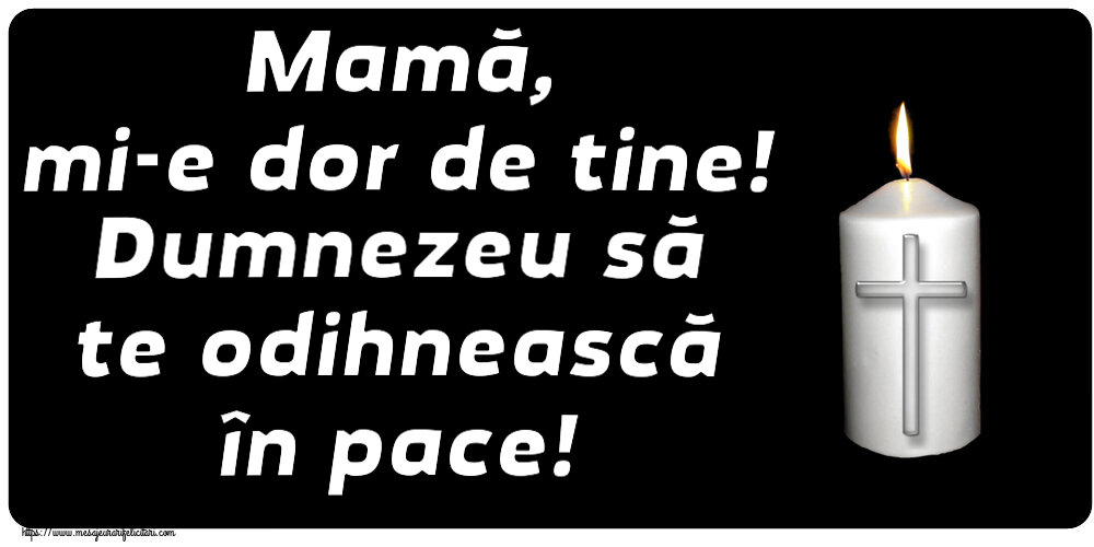 Mamă, mi-e dor de tine! Dumnezeu să te odihnească în pace!