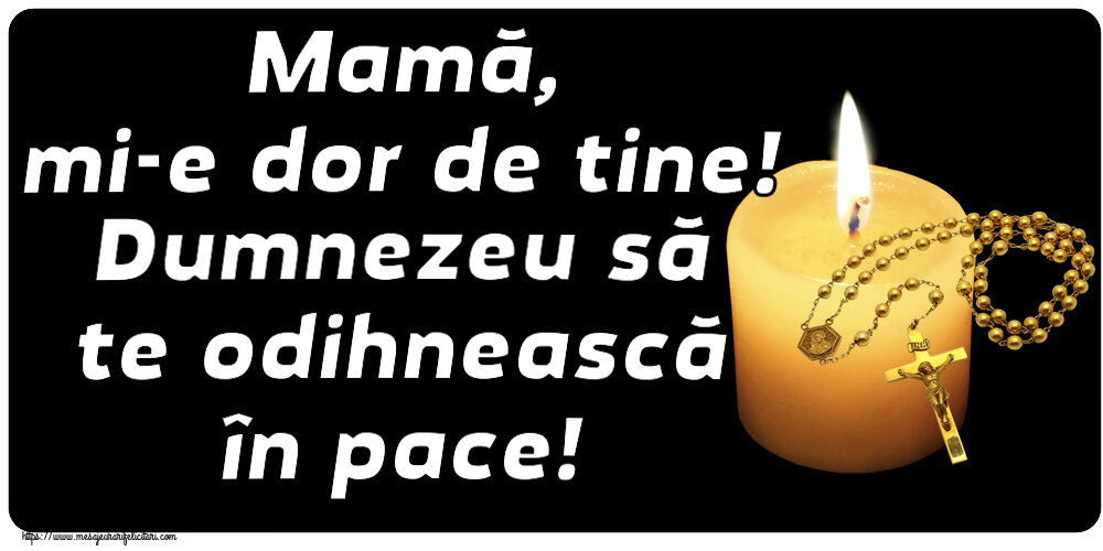 Mamă, mi-e dor de tine! Dumnezeu să te odihnească în pace!