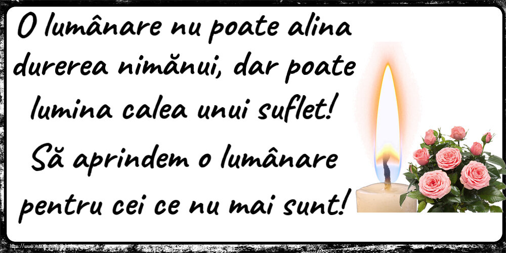 O lumânare nu poate alina durerea nimănui, dar poate lumina calea unui suflet! Să aprindem o lumânare pentru cei ce nu mai sunt!