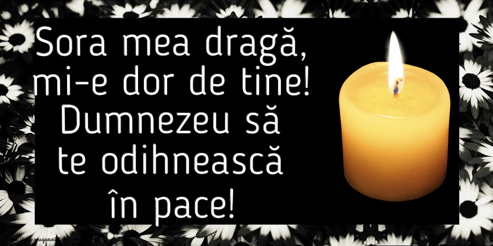 Sora mea dragă, mi-e dor de tine! Dumnezeu să te odihnească în pace!