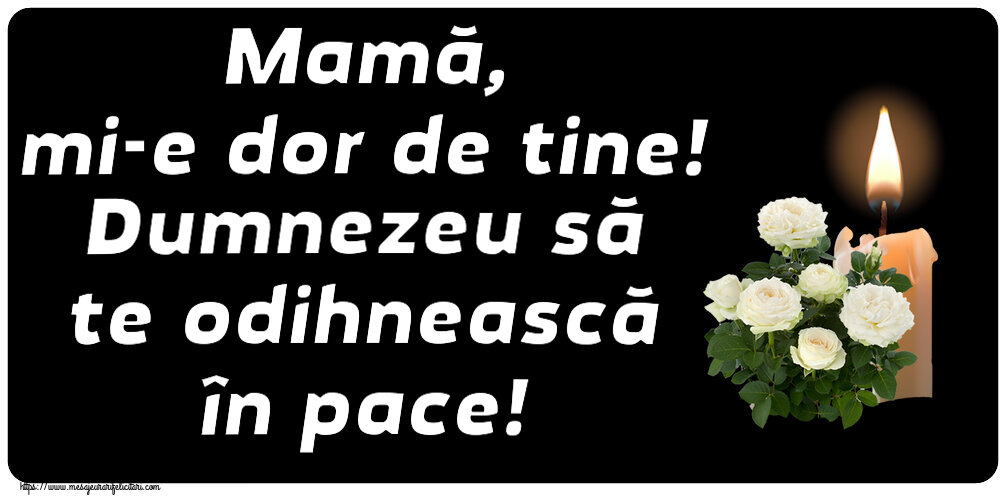 Mamă, mi-e dor de tine! Dumnezeu să te odihnească în pace!