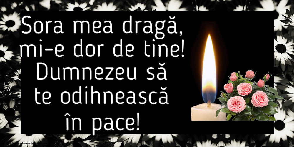 Sora mea dragă, mi-e dor de tine! Dumnezeu să te odihnească în pace!