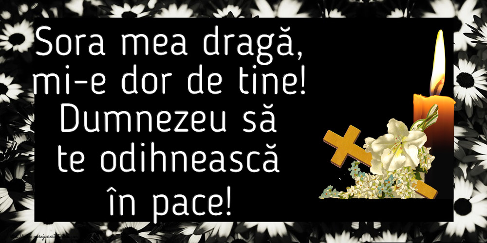 Sora mea dragă, mi-e dor de tine! Dumnezeu să te odihnească în pace!