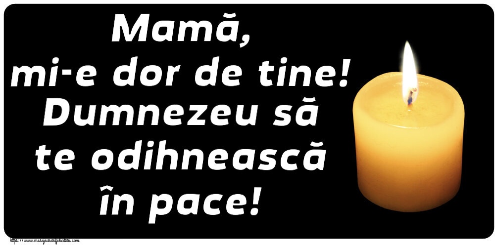 Mamă, mi-e dor de tine! Dumnezeu să te odihnească în pace!
