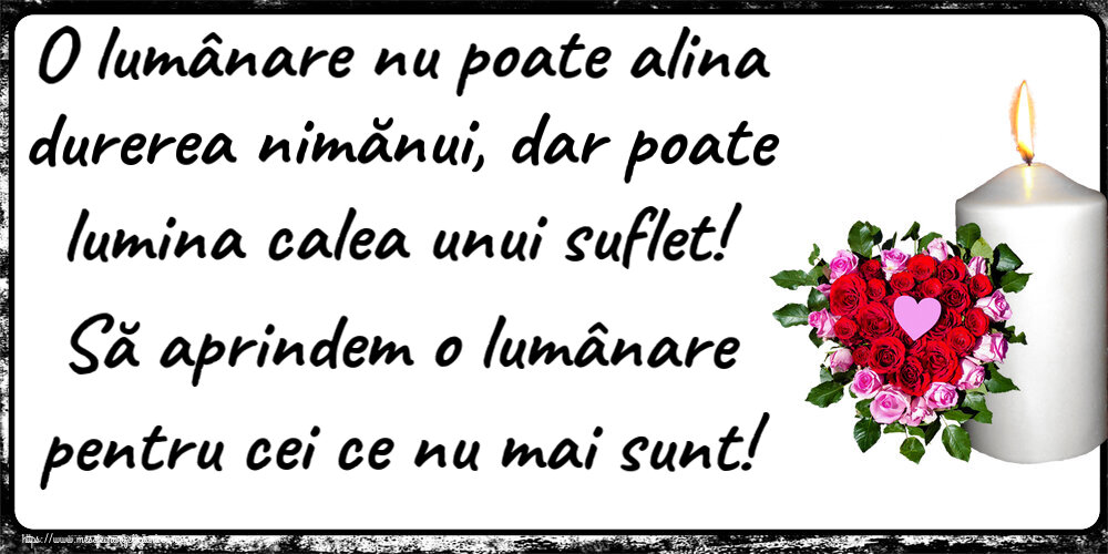 O lumânare nu poate alina durerea nimănui, dar poate lumina calea unui suflet! Să aprindem o lumânare pentru cei ce nu mai sunt!