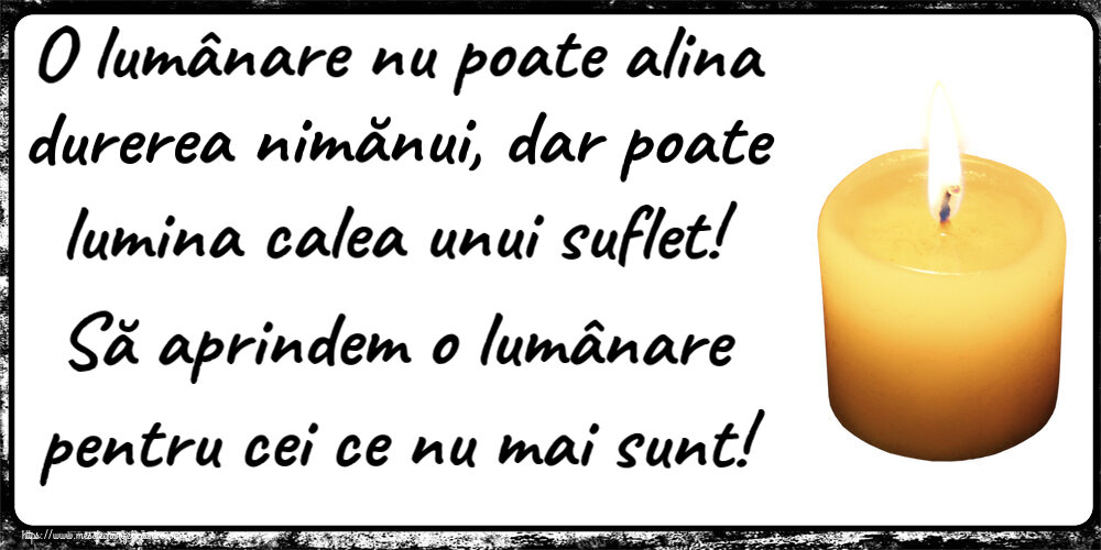 O lumânare nu poate alina durerea nimănui, dar poate lumina calea unui suflet! Să aprindem o lumânare pentru cei ce nu mai sunt!