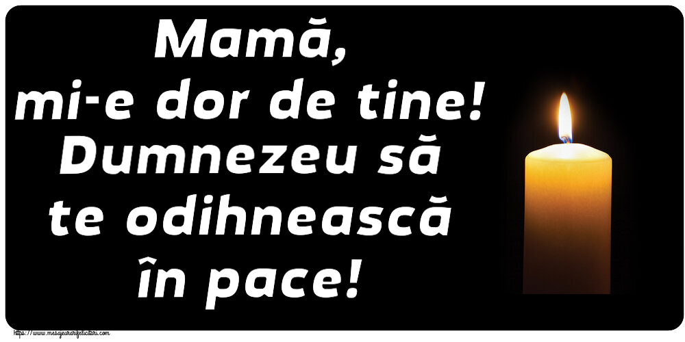 Mamă, mi-e dor de tine! Dumnezeu să te odihnească în pace!