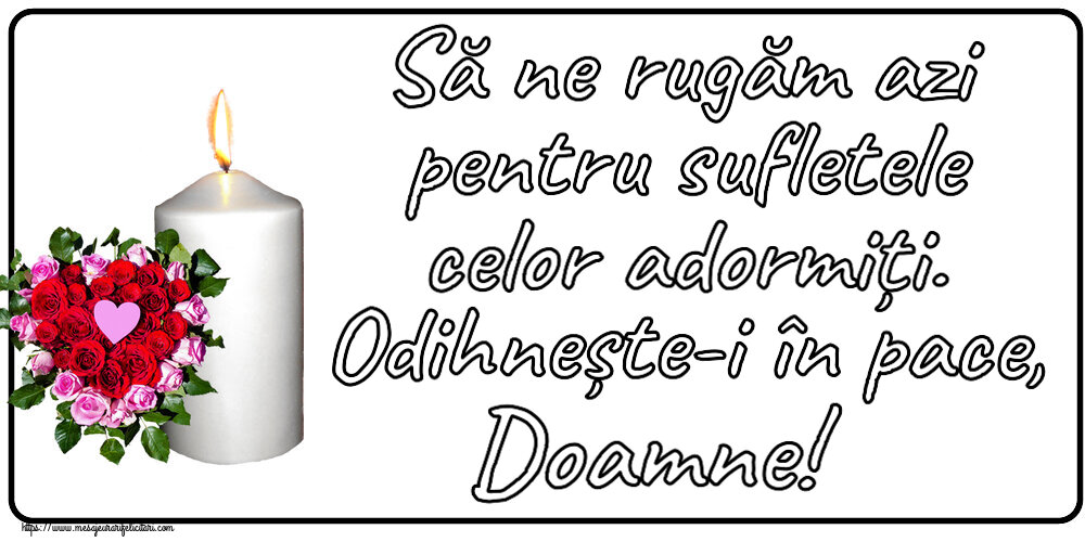 Să ne rugăm azi pentru sufletele celor adormiți. Odihnește-i în pace, Doamne!