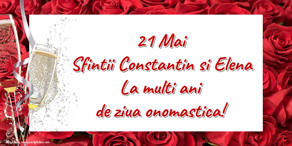 21 Mai Sfintii Constantin si Elena La multi ani de ziua onomastica!