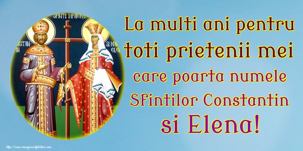 La multi ani pentru toti prietenii mei care poarta numele Sfintilor Constantin si Elena!