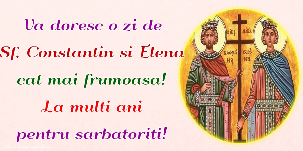Felicitari de Sfintii Constantin si Elena - Va doresc o zi de Sf. Constantin si Elena cat mai frumoasa! La multi ani pentru sarbatoriti! - mesajeurarifelicitari.com