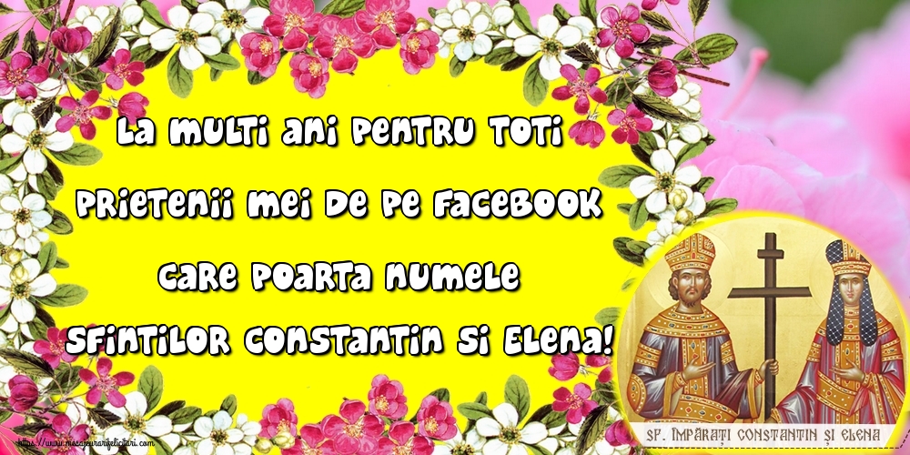Felicitari de Sfintii Constantin si Elena - La multi ani pentru toti prietenii mei de pe facebook care poarta numele Sfintilor Constantin si Elena! - mesajeurarifelicitari.com
