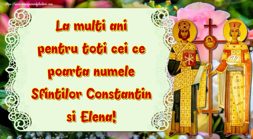 La multi ani pentru toti cei ce poarta numele Sfintilor Constantin si Elena!