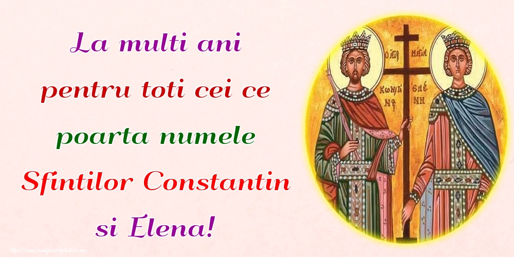 La multi ani pentru toti cei ce poarta numele Sfintilor Constantin si Elena!