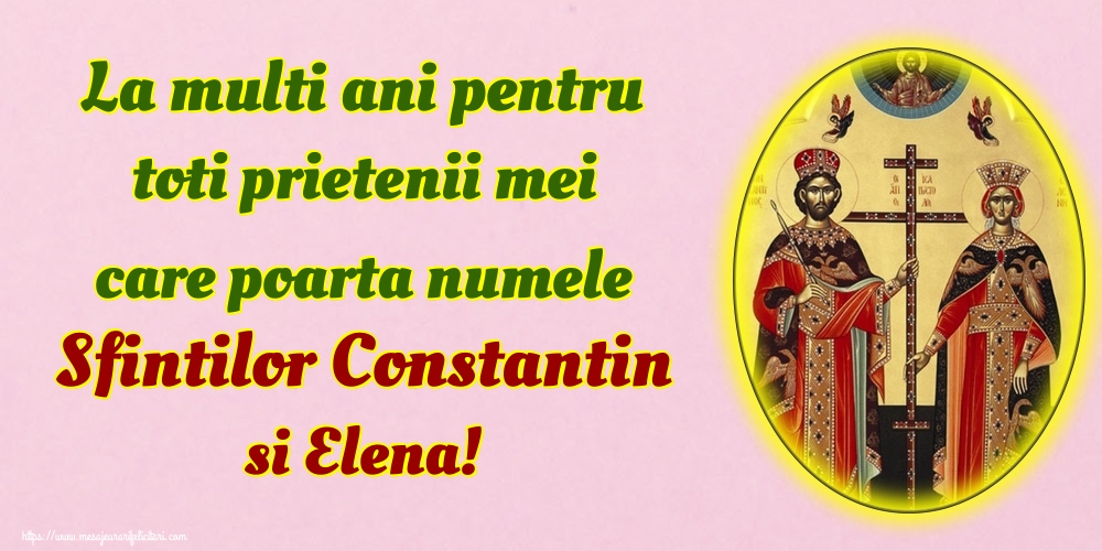 La multi ani pentru toti prietenii mei care poarta numele Sfintilor Constantin si Elena!