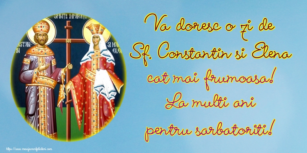 Va doresc o zi de Sf. Constantin si Elena cat mai frumoasa! La multi ani pentru sarbatoriti!