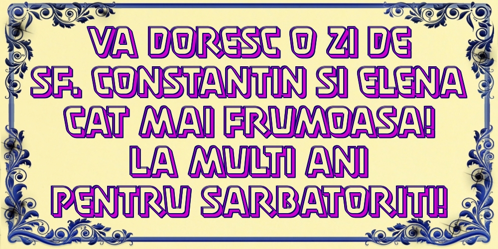 Va doresc o zi de Sf. Constantin si Elena cat mai frumoasa! La multi ani pentru sarbatoriti!