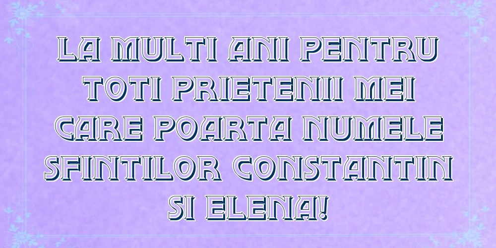 Felicitari de Sfintii Constantin si Elena - La multi ani pentru toti prietenii mei care poarta numele Sfintilor Constantin si Elena! - mesajeurarifelicitari.com