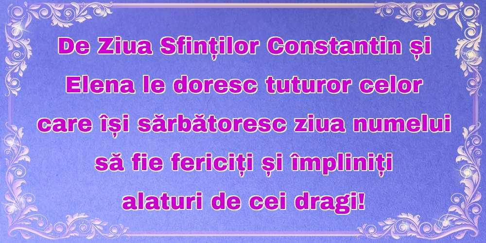 Felicitari de Sfintii Constantin si Elena - De Ziua Sfinților Constantin și Elena le doresc tuturor celor care își sărbătoresc ziua numelui să fie fericiți și împliniți alaturi de cei dragi! - mesajeurarifelicitari.com