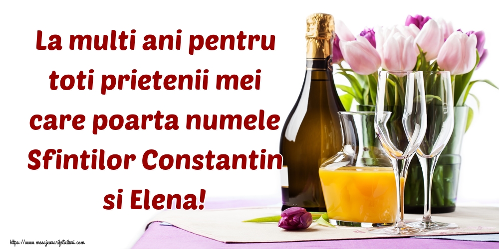 La multi ani pentru toti prietenii mei care poarta numele Sfintilor Constantin si Elena!