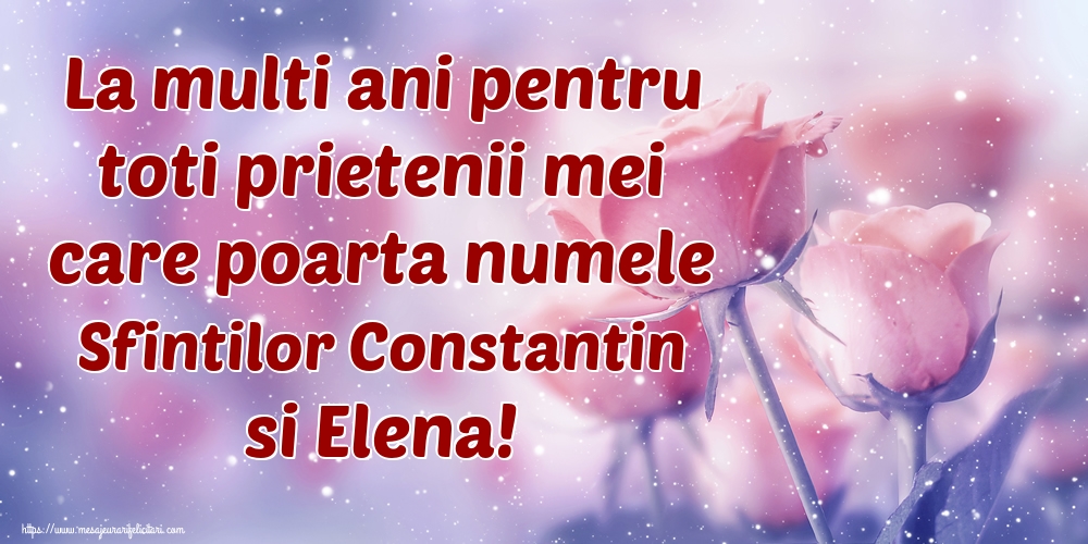 Felicitari de Sfintii Constantin si Elena - La multi ani pentru toti prietenii mei care poarta numele Sfintilor Constantin si Elena! - mesajeurarifelicitari.com