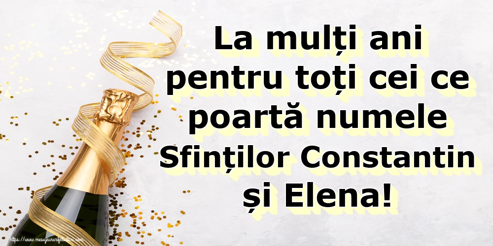 La mulți ani pentru toți cei ce poartă numele Sfinților Constantin și Elena!
