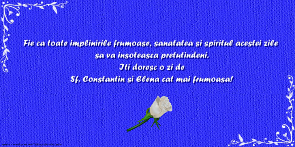 Iti doresc o zi de Sf. Constantin si Elena cat mai frumoasa!