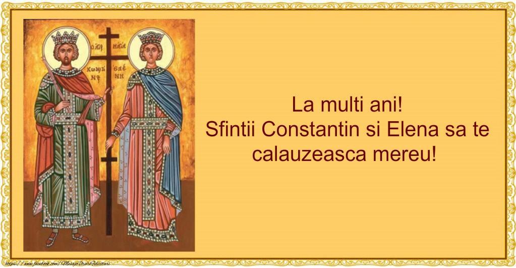 La multi ani! Sfintii Constantin si Elena sa te calauzeasca mereu!