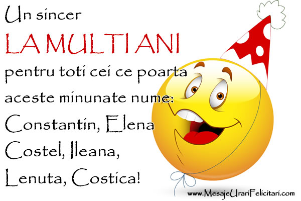Un sincer LA MULTI ANI  pentru toti cei ce poarta  aceste minunate nume: Constantin, Elena Costel, Ileana, Lenuta, Costica!