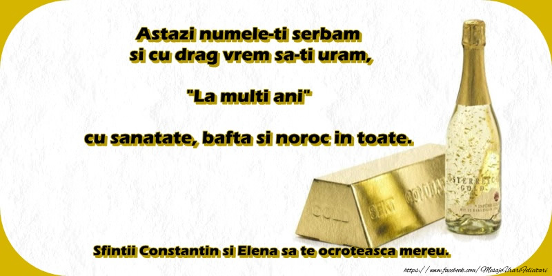 Astazi numele-ti serbam cu drag iar Sfintii Constantin si Elena sa te ocroteasca!
