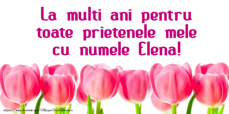 La multi ani pentru toate prietenele mele cu numele Elena!