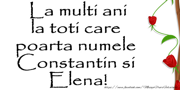 La multi ani la toti care poarta numele Constantin si  Elena!