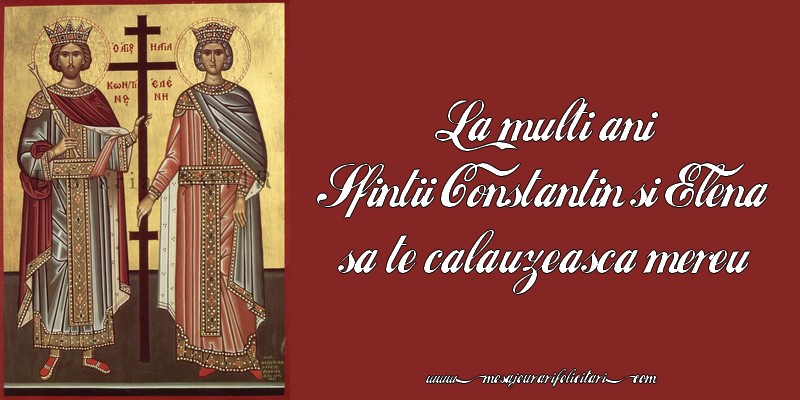 La multi ani! Sfintii Constantin si Elena sa te calauzeasca mereu!