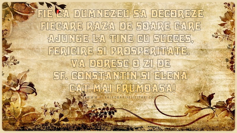 Fie ca Dumnezeu sa decoreze fiecare raza de soare care ajunge la tine cu succes, fericire si prosperitate.  Va doresc o zi de Sf. Constantin si Elena cat mai frumoasa!