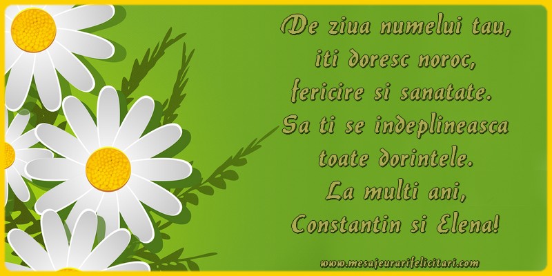 De ziua numelui tau, iti doresc noroc, fericire si sanatate.  Sa ti se Indeplineasca toate dorintele. La multi ani, Constantin si Elena!