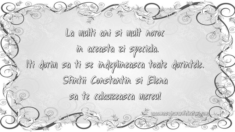 La multi ani si mult noroc  in aceasta zi speciala. Iti dorim sa ti se indeplineasca toate dorintele. Sfintii Constantin si Elena sa te calauzeasca mereu!