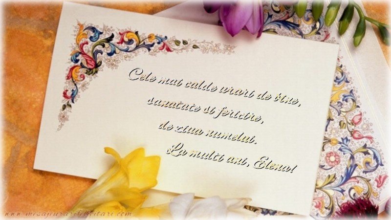 Cele mai calde urari de bine, sanatate si fericire, de ziua numelui. La multi ani, Elena!