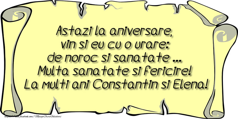 Astazi la aniversare, vin si eu cu o urare: de noroc si sanatate Multa sanatate si fericire! La multi ani Constantin si Elena!