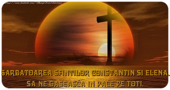 Sarbatoarea Sfintilor Constantin si Elena, Sa ne gaseasca in pace pe toti.