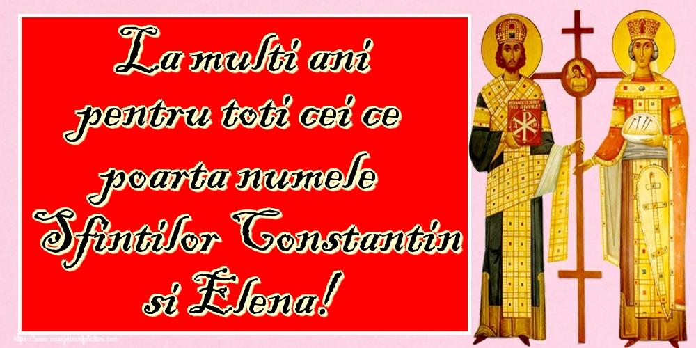 La multi ani pentru toti cei ce poarta numele Sfintilor Constantin si Elena!