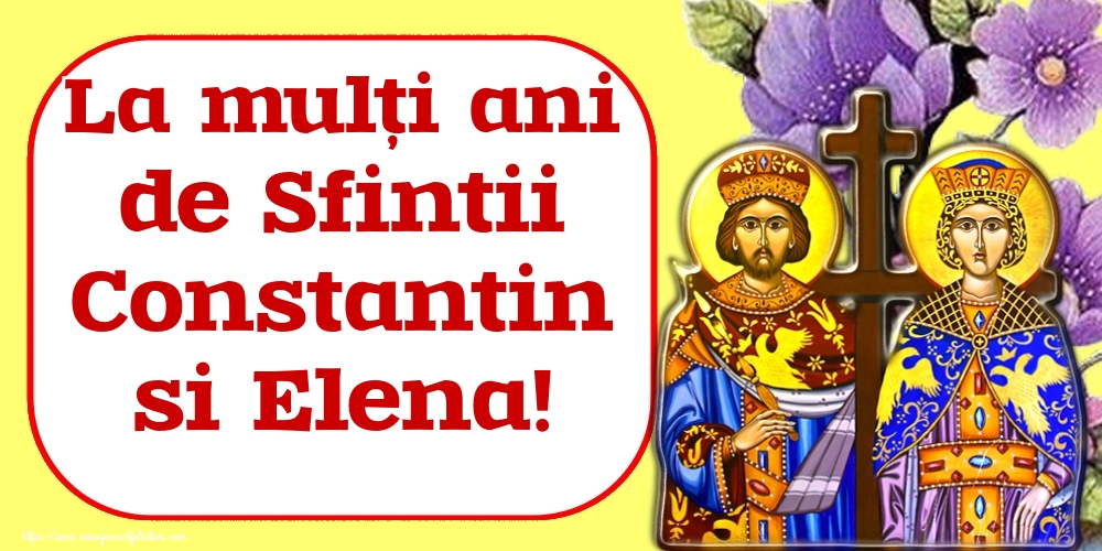 Felicitari de Sfintii Constantin si Elena - La mulți ani de Sfintii Constantin si Elena! - mesajeurarifelicitari.com