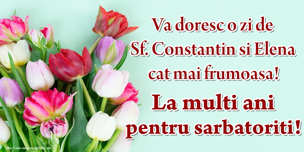Va doresc o zi de Sf. Constantin si Elena cat mai frumoasa! La multi ani pentru sarbatoriti!