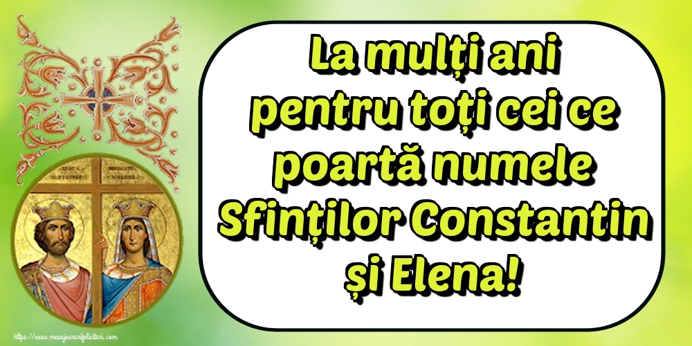 La mulți ani pentru toți cei ce poartă numele Sfinților Constantin și Elena!
