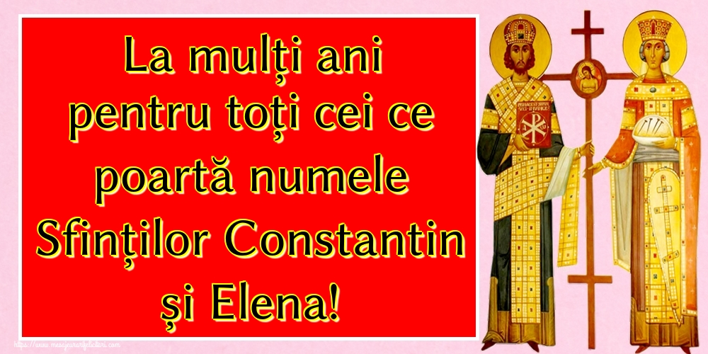 Felicitari de Sfintii Constantin si Elena - La mulți ani pentru toți cei ce poartă numele Sfinților Constantin și Elena! - mesajeurarifelicitari.com