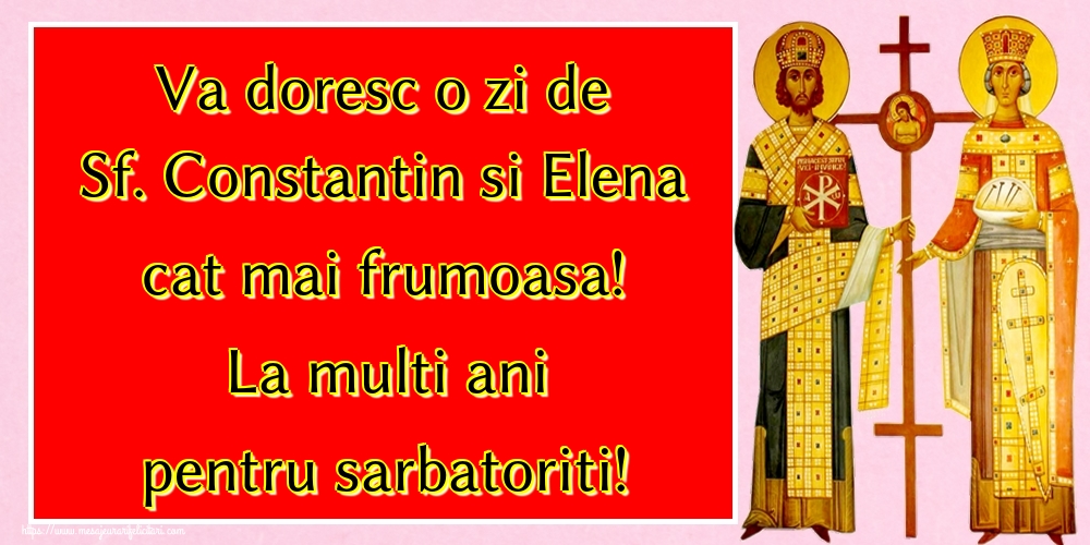 Va doresc o zi de Sf. Constantin si Elena cat mai frumoasa! La multi ani pentru sarbatoriti!
