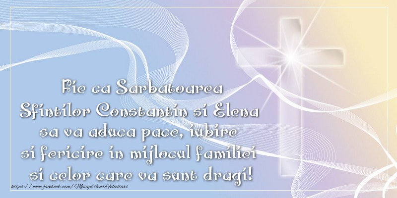Fie ca Sarbatoarea Sfintilor Constantin si Elena sa va aduca pace, iubire si fericire in mijlocul familiei si celor care va sunt dragi!