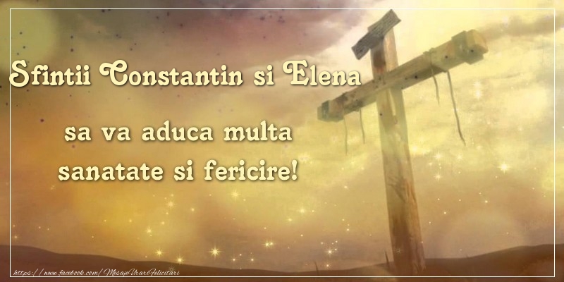 Felicitari de Sfintii Constantin si Elena - Sfintii Constantin si Elena sa va aduca multa sanatate si fericire! - mesajeurarifelicitari.com