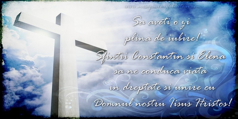 Sa aveti o zi  plina de iubire! Sfintii Constantin si Elena sa ne conduca viata  in dreptate si unire cu  Domnul nostru Iisus Hristos!