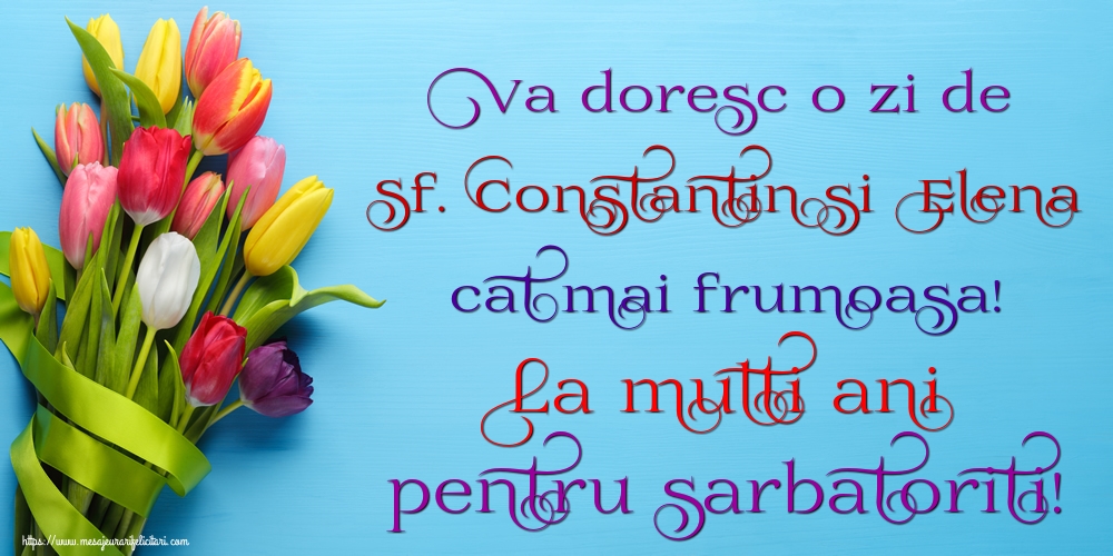 Va doresc o zi de Sf. Constantin si Elena cat mai frumoasa! La multi ani pentru sarbatoriti!